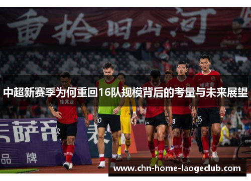 中超新赛季为何重回16队规模背后的考量与未来展望