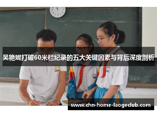 吴艳妮打破60米栏纪录的五大关键因素与背后深度剖析