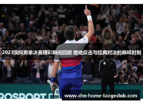 2023澳网男单决赛精彩瞬间回顾 绝地反击与经典对决的巅峰时刻