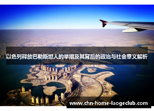 以色列释放巴勒斯坦人的举措及其背后的政治与社会意义解析