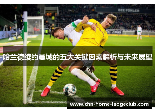 哈兰德续约曼城的五大关键因素解析与未来展望