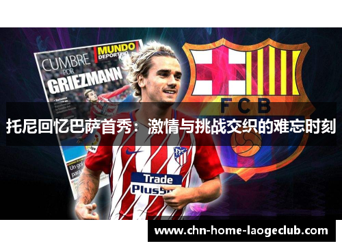 托尼回忆巴萨首秀：激情与挑战交织的难忘时刻