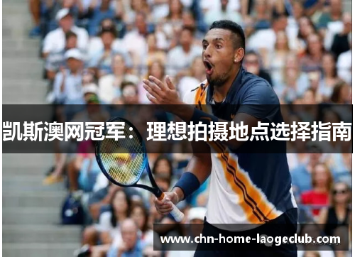 凯斯澳网冠军：理想拍摄地点选择指南