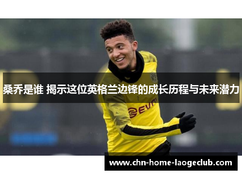 桑乔是谁 揭示这位英格兰边锋的成长历程与未来潜力