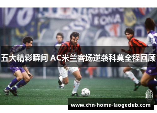 五大精彩瞬间 AC米兰客场逆袭科莫全程回顾