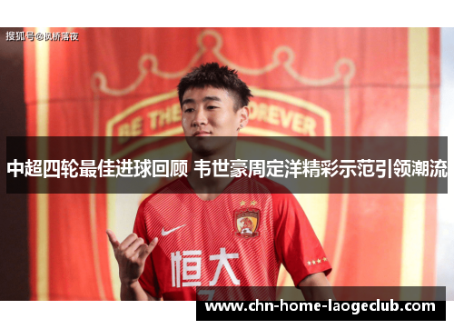 中超四轮最佳进球回顾 韦世豪周定洋精彩示范引领潮流
