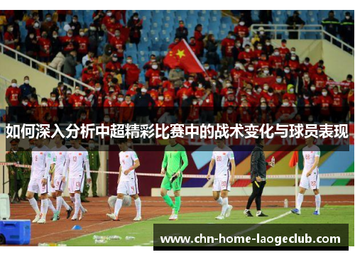 如何深入分析中超精彩比赛中的战术变化与球员表现