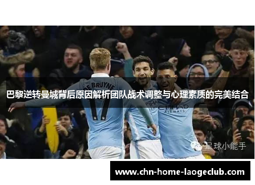 巴黎逆转曼城背后原因解析团队战术调整与心理素质的完美结合