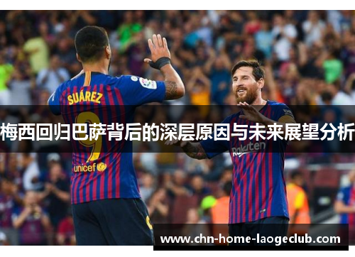 梅西回归巴萨背后的深层原因与未来展望分析