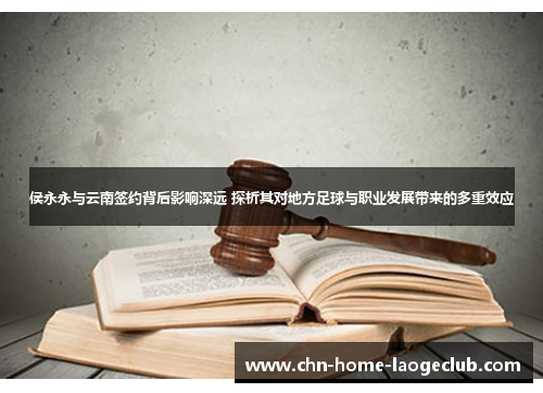 侯永永与云南签约背后影响深远 探析其对地方足球与职业发展带来的多重效应