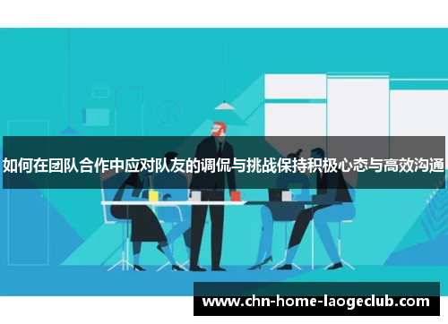 如何在团队合作中应对队友的调侃与挑战保持积极心态与高效沟通