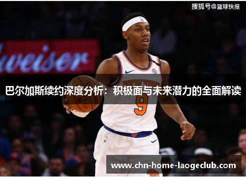 巴尔加斯续约深度分析：积极面与未来潜力的全面解读