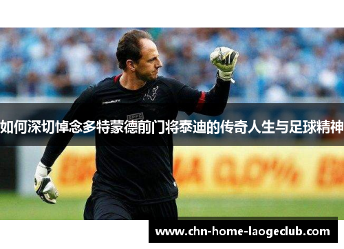 如何深切悼念多特蒙德前门将泰迪的传奇人生与足球精神