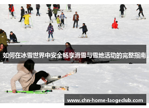 如何在冰雪世界中安全畅享滑雪与雪地活动的完整指南