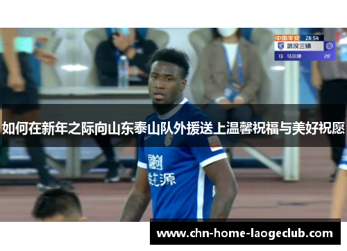 如何在新年之际向山东泰山队外援送上温馨祝福与美好祝愿