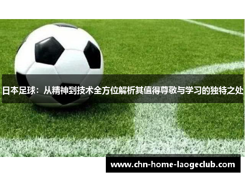 日本足球：从精神到技术全方位解析其值得尊敬与学习的独特之处