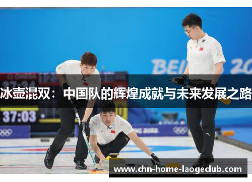 冰壶混双：中国队的辉煌成就与未来发展之路