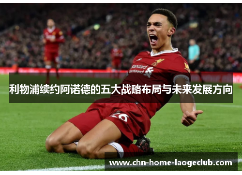 利物浦续约阿诺德的五大战略布局与未来发展方向