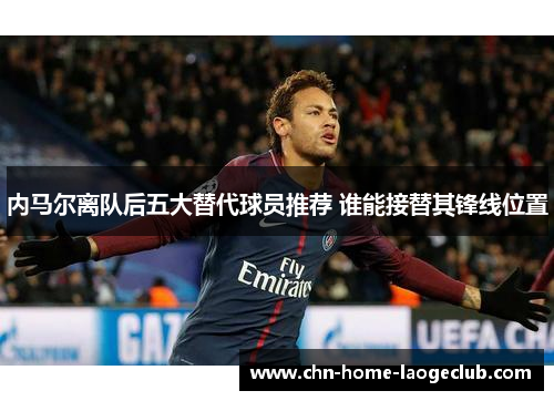 内马尔离队后五大替代球员推荐 谁能接替其锋线位置
