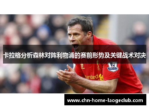 卡拉格分析森林对阵利物浦的赛前形势及关键战术对决