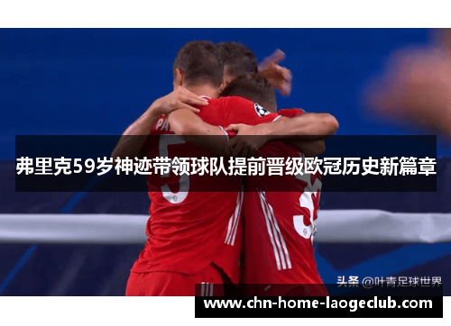 弗里克59岁神迹带领球队提前晋级欧冠历史新篇章