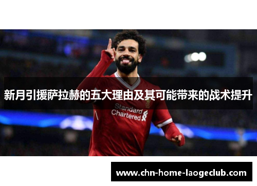 新月引援萨拉赫的五大理由及其可能带来的战术提升