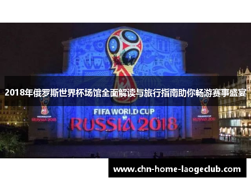 2018年俄罗斯世界杯场馆全面解读与旅行指南助你畅游赛事盛宴