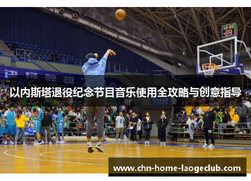 以内斯塔退役纪念节目音乐使用全攻略与创意指导