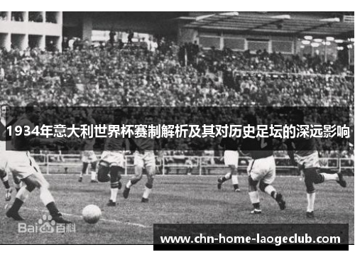 1934年意大利世界杯赛制解析及其对历史足坛的深远影响
