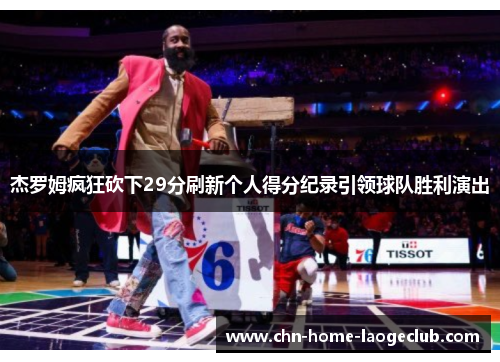 杰罗姆疯狂砍下29分刷新个人得分纪录引领球队胜利演出