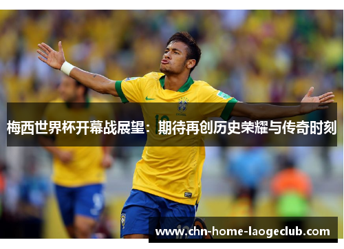 梅西世界杯开幕战展望：期待再创历史荣耀与传奇时刻