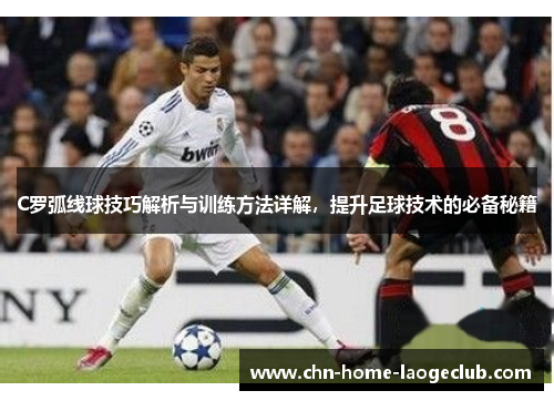 C罗弧线球技巧解析与训练方法详解，提升足球技术的必备秘籍