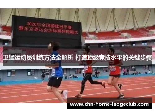 卫猛运动员训练方法全解析 打造顶级竞技水平的关键步骤