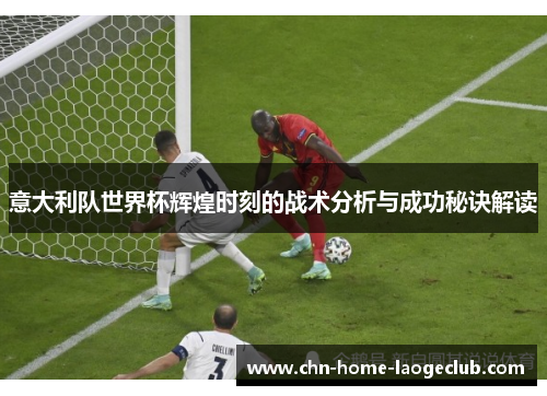 意大利队世界杯辉煌时刻的战术分析与成功秘诀解读
