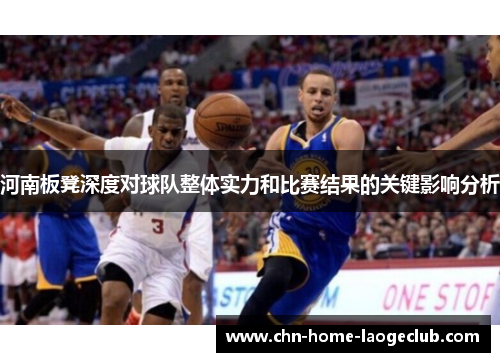 河南板凳深度对球队整体实力和比赛结果的关键影响分析