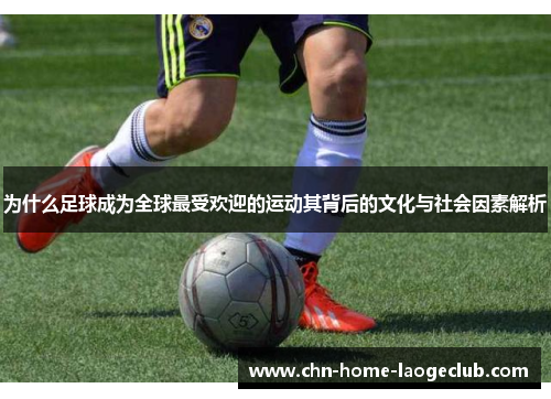为什么足球成为全球最受欢迎的运动其背后的文化与社会因素解析