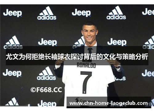 尤文为何拒绝长袖球衣探讨背后的文化与策略分析