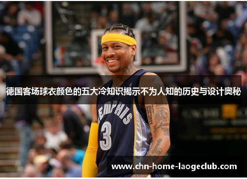 德国客场球衣颜色的五大冷知识揭示不为人知的历史与设计奥秘