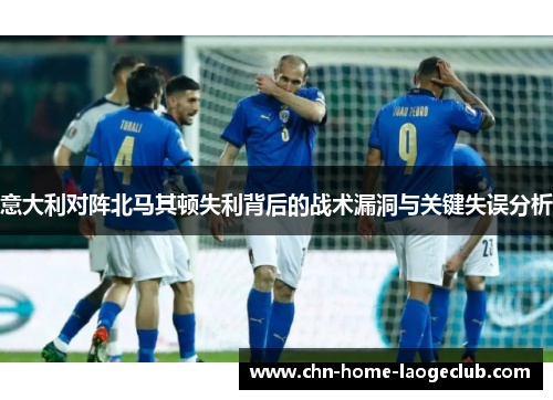 意大利对阵北马其顿失利背后的战术漏洞与关键失误分析