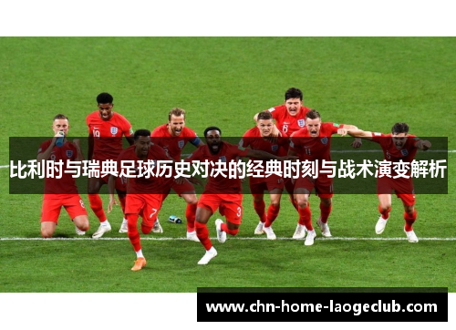 比利时与瑞典足球历史对决的经典时刻与战术演变解析