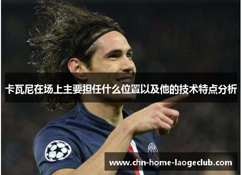 卡瓦尼在场上主要担任什么位置以及他的技术特点分析