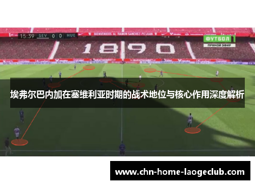 埃弗尔巴内加在塞维利亚时期的战术地位与核心作用深度解析