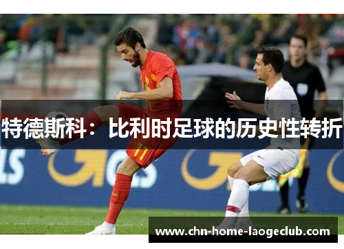 特德斯科：比利时足球的历史性转折