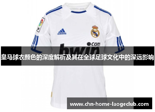 皇马球衣颜色的深度解析及其在全球足球文化中的深远影响