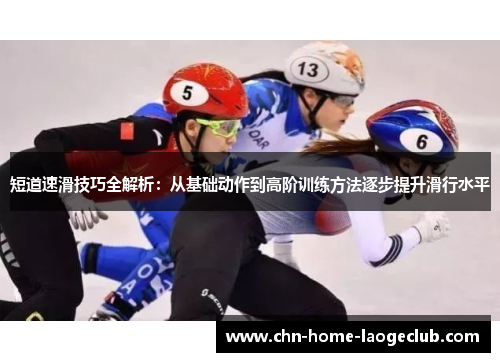 短道速滑技巧全解析：从基础动作到高阶训练方法逐步提升滑行水平
