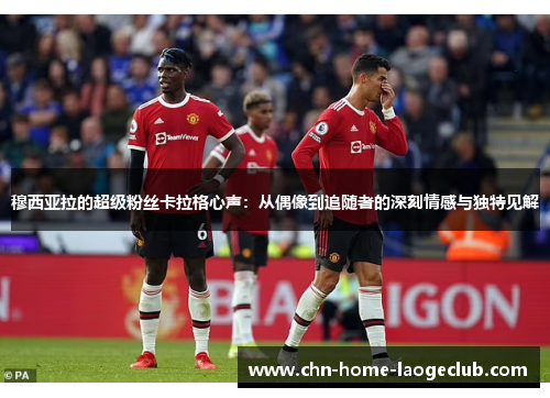 穆西亚拉的超级粉丝卡拉格心声：从偶像到追随者的深刻情感与独特见解