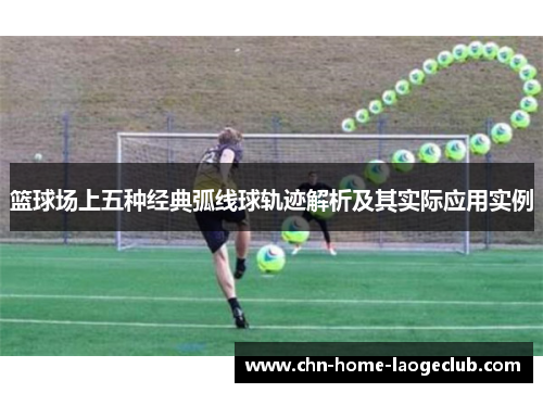 篮球场上五种经典弧线球轨迹解析及其实际应用实例
