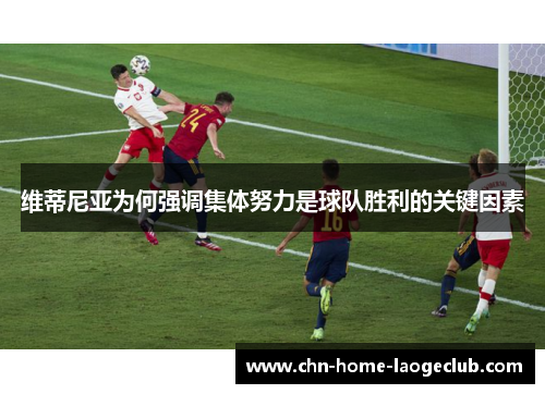 维蒂尼亚为何强调集体努力是球队胜利的关键因素