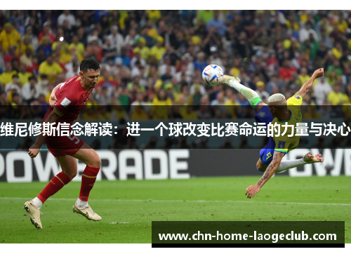 维尼修斯信念解读：进一个球改变比赛命运的力量与决心