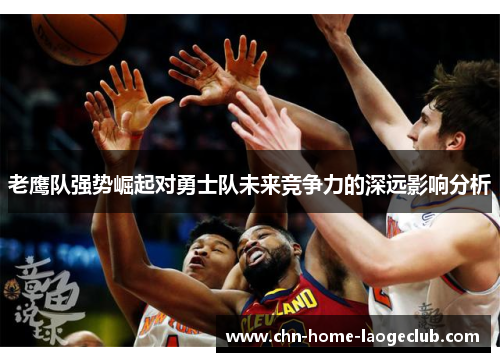 老鹰队强势崛起对勇士队未来竞争力的深远影响分析